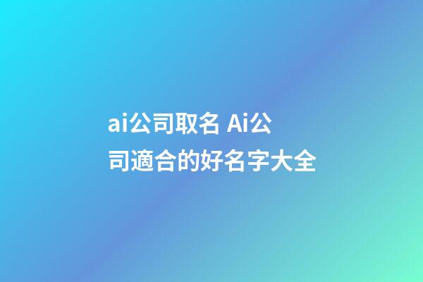 ai公司取名 Ai公司適合的好名字大全-第1張-公司起名-玄機派